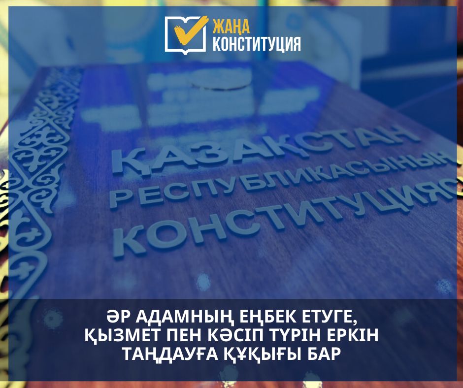 ӘР АДАМНЫҢ ЕҢБЕК ЕТУГЕ ЖӘНЕ КӘСІП ТҮРІН ЕРКІН ТАҢДАУҒА ҚҰҚЫҒЫ БАР