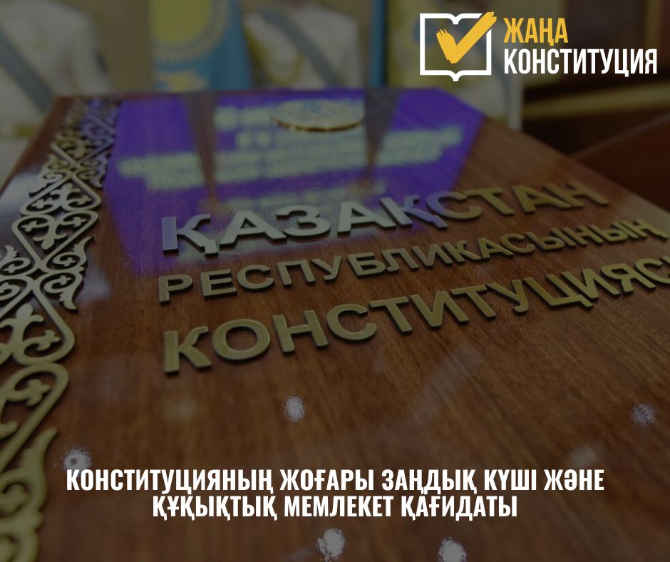 КОНСТИТУЦИЯНЫҢ ЖОҒАРЫ ЗАҢДЫҚ КҮШІ ЖӘНЕ ҚҰҚЫҚТЫҚ МЕМЛЕКЕТ ҚАҒИДАТЫ – ЖАҢА КОНСТИТУЦИЯНЫҢ НЕГІЗГІ ТІРЕГІ